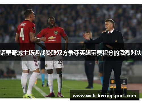 诺里奇城主场迎战曼联双方争夺英超宝贵积分的激烈对决